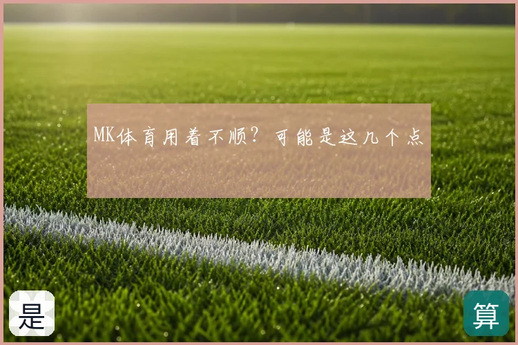 MK体育用着不顺？可能是这几个点
