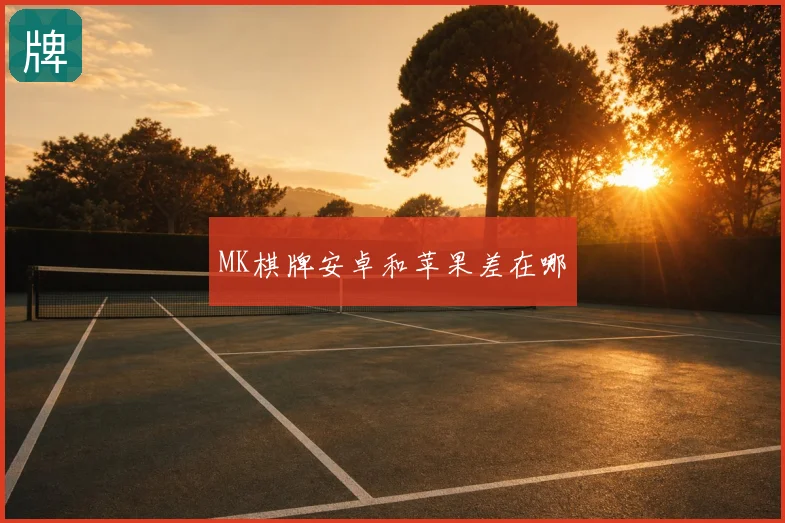 MK棋牌安卓和苹果差在哪